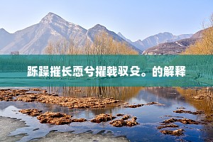 跞躁摧长恧兮擢戟驭殳。的解释