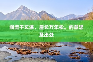 涧流千丈瀑，崖长万年松。的意思及出处