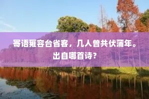 寄语雍容台省客，几人曾共伏蒲年。出自哪首诗？