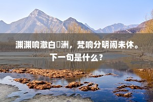 渊渊响澈白蘋洲，梵响分明闹未休。下一句是什么？