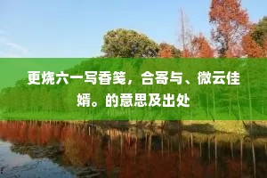 更烧六一写香笺，合寄与、微云佳婿。的意思及出处