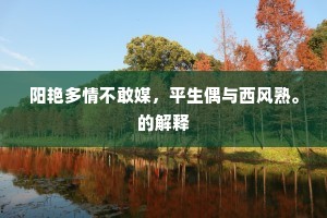 阳艳多情不敢媒，平生偶与西风熟。的解释