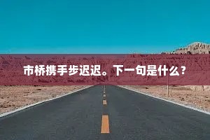 市桥携手步迟迟。下一句是什么？