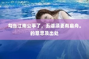 勾当江南公事了，五湖须更有扁舟。的意思及出处