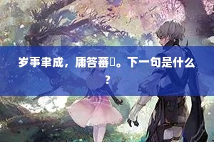 岁事聿成，庸答蕃釐。下一句是什么？