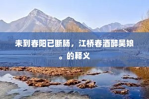 未到春阳已断肠，江桥春酒醉吴娘。的释义