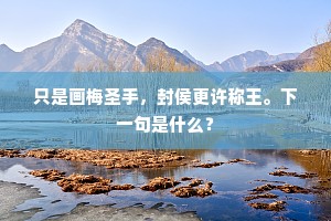 只是画梅圣手，封侯更许称王。下一句是什么？
