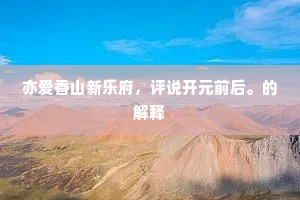 亦爱香山新乐府，评说开元前后。的解释