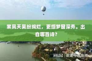 紫凤天吴纷绚烂，更缬梦窗深秀。出自哪首诗？