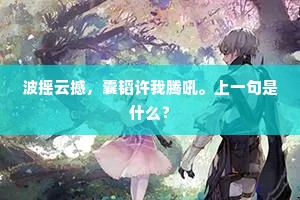 波摇云撼，囊韬许我腾吼。上一句是什么？