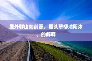 屋外群山如削葱，屋头翠柳清阴浓。的解释