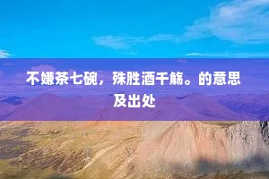 不嫌茶七碗，殊胜酒千觞。的意思及出处
