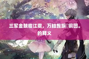 三军金鼓临江震，万舳旌旗捲前回。的释义