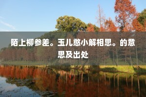 陌上柳参差。玉儿憨小解相思。的意思及出处