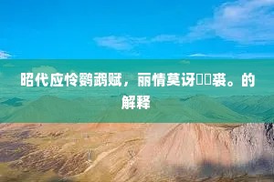 昭代应怜鹦鹉赋，丽情莫讶鹔鹴裘。的解释
