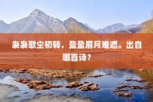 袅袅歌尘初转，盈盈眉月难遮。出自哪首诗？