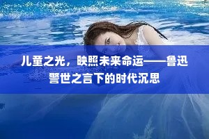 儿童之光，映照未来命运——鲁迅警世之言下的时代沉思