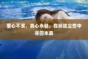 童心不泯，真心永驻，在纷扰尘世中寻回本真