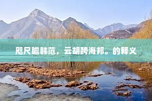 咫尺瞻韩范，云胡跨海邦。的释义