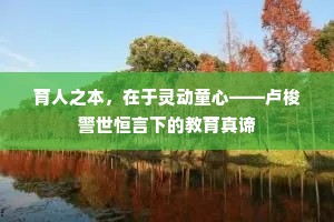 育人之本，在于灵动童心——卢梭警世恒言下的教育真谛