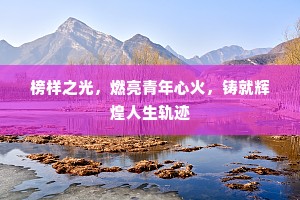 榜样之光，燃亮青年心火，铸就辉煌人生轨迹