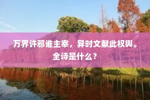 万界许邪谁主宰，异时文献此权舆。全诗是什么？