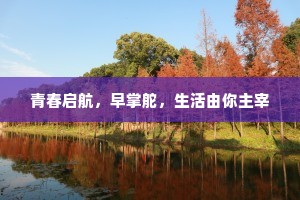 青春启航，早掌舵，生活由你主宰