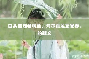 白头岂知老将至，对尔真足忘冬春。的释义