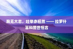 胸无大志，壮举亦枉然 —— 拉罗什富科警世恒言