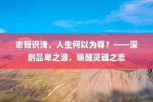 志短识浅，人生何以为尊？——深剖品卑之源，唤醒灵魂之志