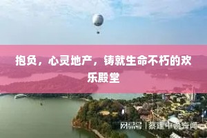 抱负，心灵地产，铸就生命不朽的欢乐殿堂