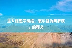 主人施恩不待报，哀尔胡为网罗获。的释义