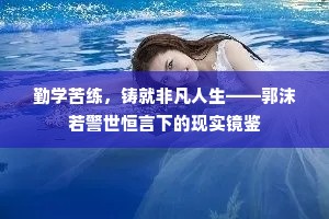 勤学苦练，铸就非凡人生——郭沫若警世恒言下的现实镜鉴