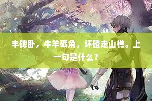 丰碑卧，牛羊砺角，坏磴走山樵。上一句是什么？