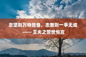 志坚则万物皆备，志散则一事无成 —— 王夫之警世恒言