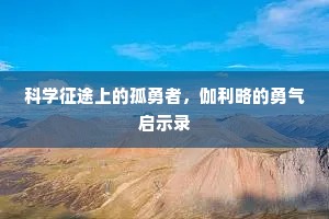 科学征途上的孤勇者，伽利略的勇气启示录