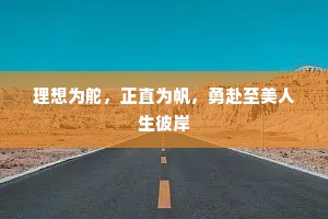理想为舵,正直为帆,勇赴至美人生彼岸 理想为舵,正直为帆,勇赴至美人生彼岸
