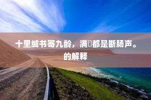 十里缄书寄九龄，满椷都是断肠声。的解释