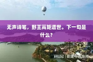 无声诗笔，野王高矩遗世。下一句是什么？