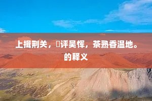 上揖荆关，閒评吴恽，茶熟香温地。的释义