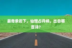 最奇象岩下，仙馆占丹嶂。出自哪首诗？
