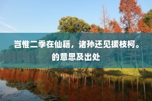 岂惟二季在仙籍，诸孙还见援枝柯。的意思及出处