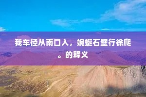 我车径从南口入，婉蜒石壁行徐爬。的释义