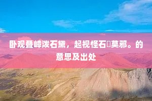 卧观叠嶂泼石黛，起视怪石铦莫邪。的意思及出处