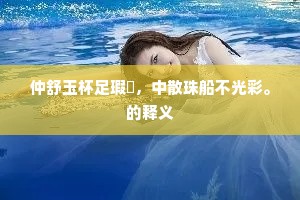 仲舒玉杯足瑕颣，中散珠船不光彩。的释义