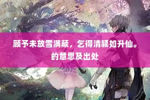 顾予未放雪满颠，乞得清颍如升仙。的意思及出处