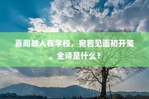 喜闻故人在学校，宛若见面初开笺。全诗是什么？