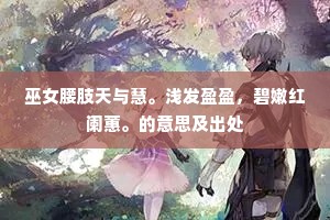 巫女腰肢天与慧。浅发盈盈，碧嫩红阑蕙。的意思及出处