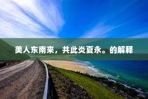 美人东南来，共此炎夏永。的解释