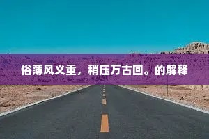 俗薄风义重，稍压万古回。的解释